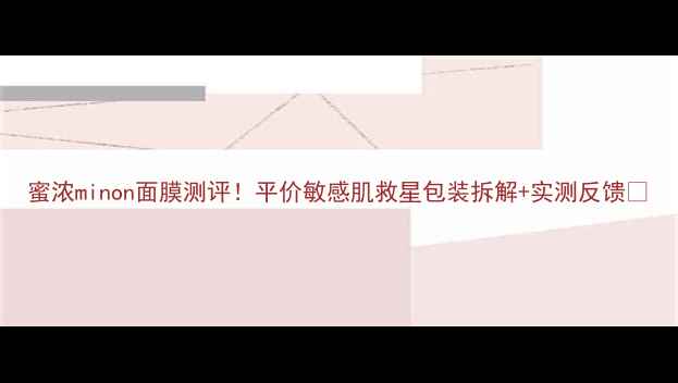 图片 蜜浓minon面膜测评！平价敏感肌救星包装拆解+实测反馈✨
