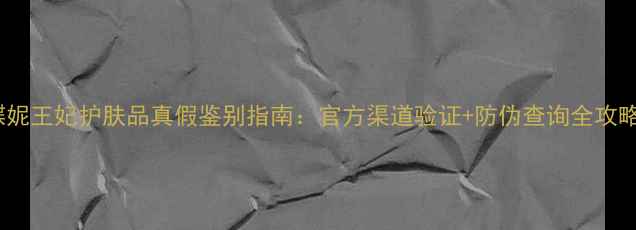 图片 蝶妮王妃护肤品真假鉴别指南：官方渠道验证+防伪查询全攻略1