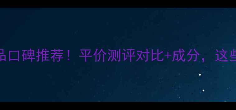 图片 蝶翠诗国货护肤品口碑推荐！平价测评对比+成分，这些款闭眼入不踩雷