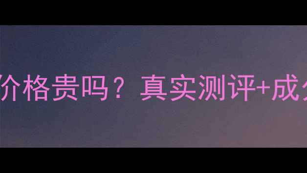 图片 蝶连娜护肤品价格贵吗？真实测评+成分+性价比指南