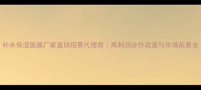 图片 补水保湿面膜厂家直销招募代理商｜高利润合作政策与市场前景全