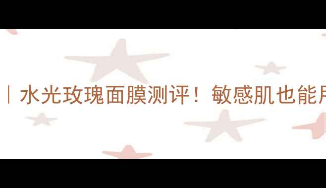 图片 补水修复+抗初老｜水光玫瑰面膜测评！敏感肌也能用的熬夜急救神器