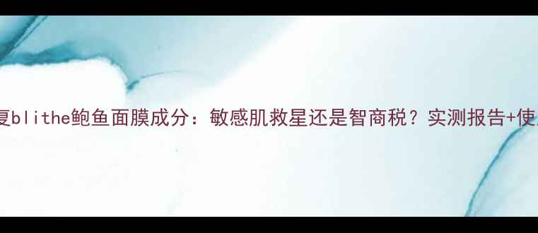 图片 补水修复blithe鲍鱼面膜成分：敏感肌救星还是智商税？实测报告+使用指南1