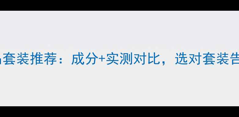 图片 补水护肤品套装推荐：成分+实测对比，选对套装告别干纹！1