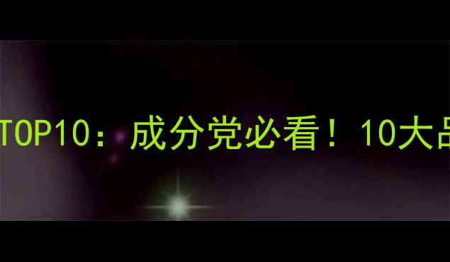 图片 补水护肤品推荐榜单TOP10：成分党必看！10大品牌测评与选购指南1