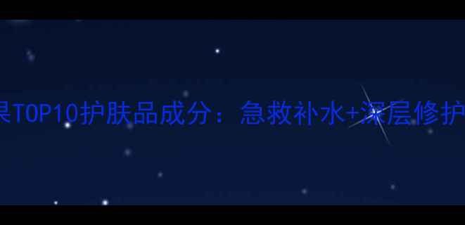 图片 补水效果TOP10护肤品成分：急救补水+深层修护全攻略1