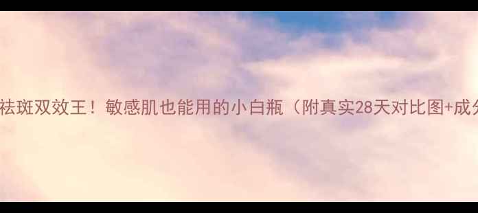 图片 补水祛斑双效王！敏感肌也能用的小白瓶（附真实28天对比图+成分）1