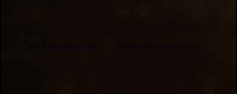 图片 补水祛斑套装排行榜Top10：温和安全型产品推荐及性价比