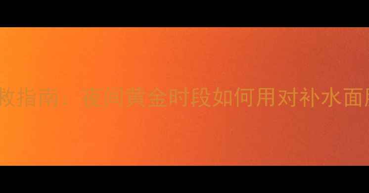 图片 补水面膜急救指南：夜间黄金时段如何用对补水面膜修复屏障2