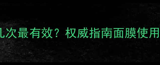 图片 补水面膜每天敷几次最有效？权威指南面膜使用频率与补水技巧2