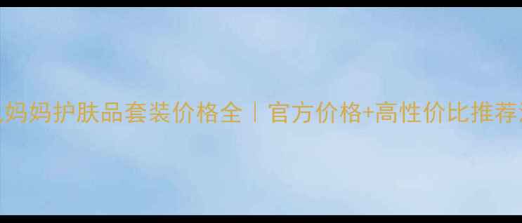 图片 袋鼠妈妈护肤品套装价格全｜官方价格+高性价比推荐清单
