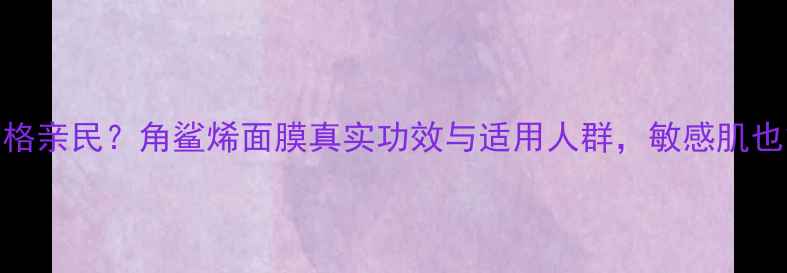 图片 角鲨烯面膜价格亲民？角鲨烯面膜真实功效与适用人群，敏感肌也能安心入坑！