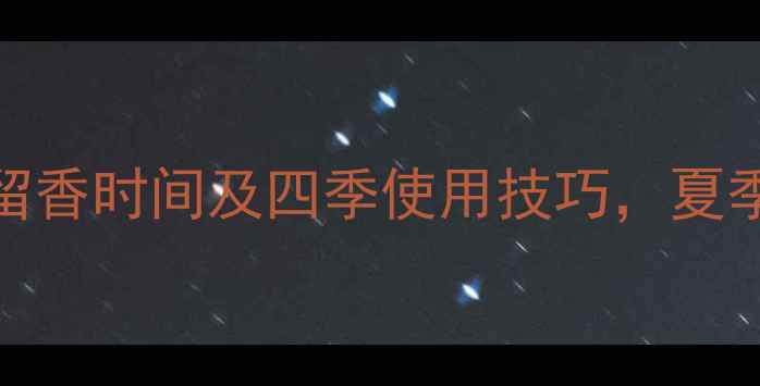 图片 许愿精灵香水留香时间及四季使用技巧，夏季持久香氛指南