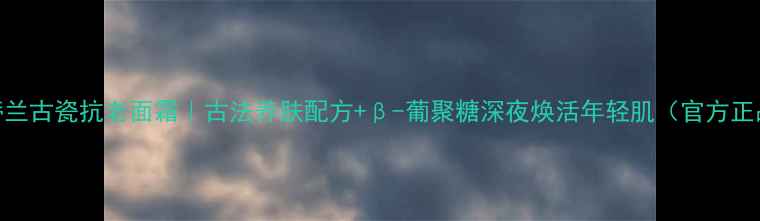 图片 诗蒂兰古瓷抗老面霜｜古法养肤配方+β-葡聚糖深夜焕活年轻肌（官方正品）