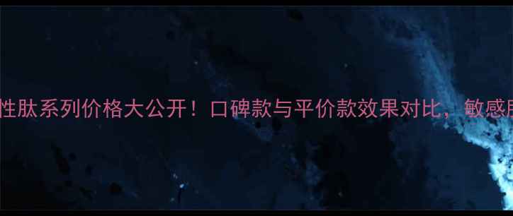 图片 诗蒂兰活性肽系列价格大公开！口碑款与平价款效果对比，敏感肌必看！2