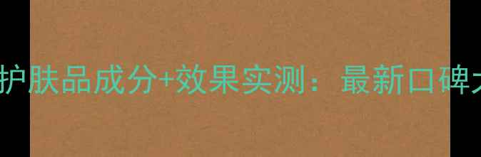 图片 诗黛尔护肤品成分+效果实测：最新口碑大公开2
