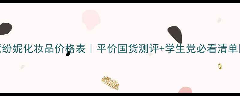 图片 诗黛纷妮化妆品价格表｜平价国货测评+学生党必看清单💄✨