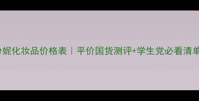 图片 诗黛纷妮化妆品价格表｜平价国货测评+学生党必看清单💄✨1
