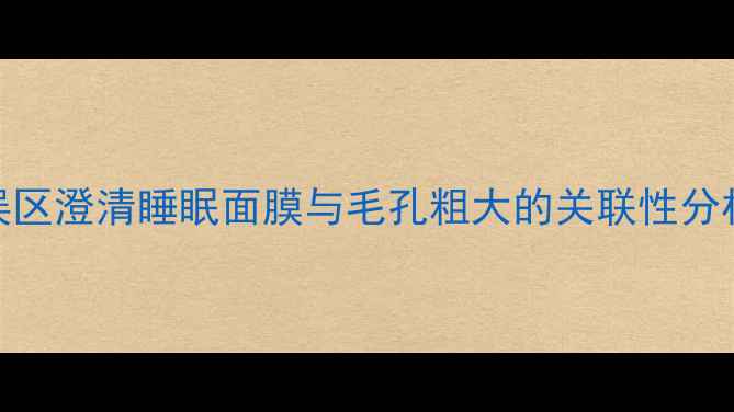 图片 误区澄清睡眠面膜与毛孔粗大的关联性分析