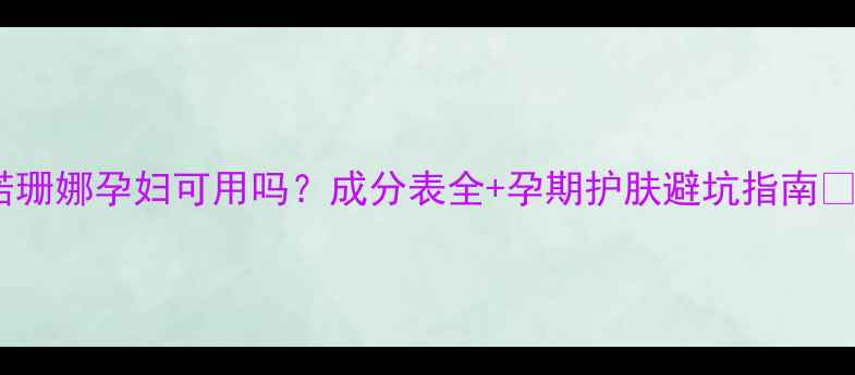 图片 诺珊娜孕妇可用吗？成分表全+孕期护肤避坑指南🌿2