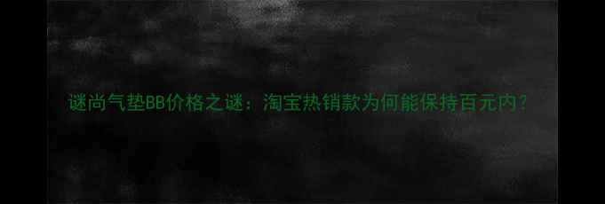 图片 谜尚气垫BB价格之谜：淘宝热销款为何能保持百元内？