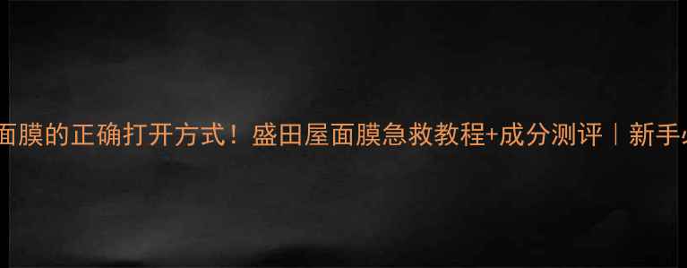 图片 豆腐面膜的正确打开方式！盛田屋面膜急救教程+成分测评｜新手必看2