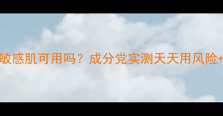 图片 贝佳斯绿泥面膜敏感肌可用吗？成分党实测天天用风险+正确用法指南！