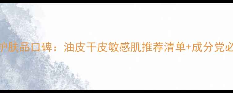 图片 贝妍德护肤品口碑：油皮干皮敏感肌推荐清单+成分党必看测评