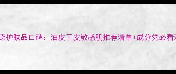 图片 贝妍德护肤品口碑：油皮干皮敏感肌推荐清单+成分党必看测评1