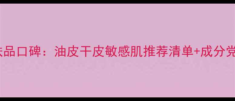 图片 贝妍德护肤品口碑：油皮干皮敏感肌推荐清单+成分党必看测评2