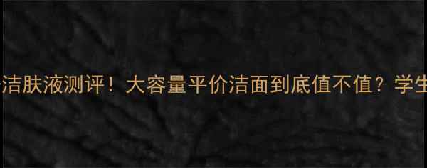 图片 贝德玛舒妍洁肤液测评！大容量平价洁面到底值不值？学生党必看！1