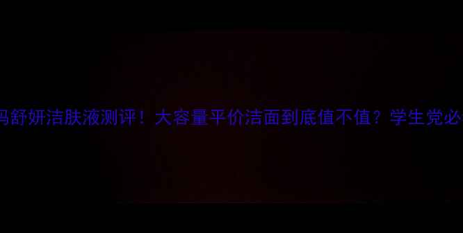 图片 贝德玛舒妍洁肤液测评！大容量平价洁面到底值不值？学生党必看！2