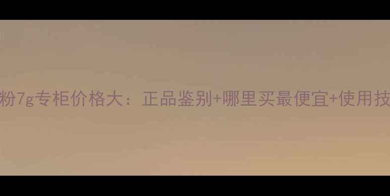 图片 贝玲妃散粉7g专柜价格大：正品鉴别+哪里买最便宜+使用技巧全攻略