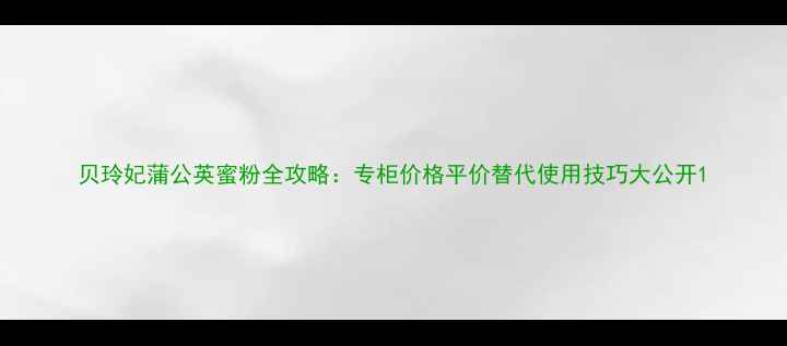 图片 贝玲妃蒲公英蜜粉全攻略：专柜价格平价替代使用技巧大公开1