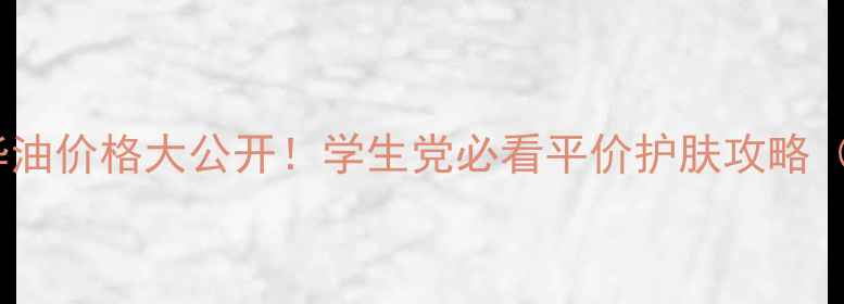 图片 贝肤泉面部精华油价格大公开！学生党必看平价护肤攻略（附真实测评）2