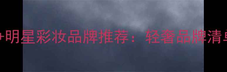 图片 贵妇级护肤品+明星彩妆品牌推荐：轻奢品牌清单及选购指南1