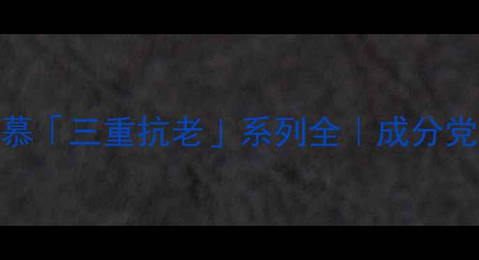 图片 贵妇级护肤新宠！蓓慕「三重抗老」系列全｜成分党必看贵妇护肤流程💎