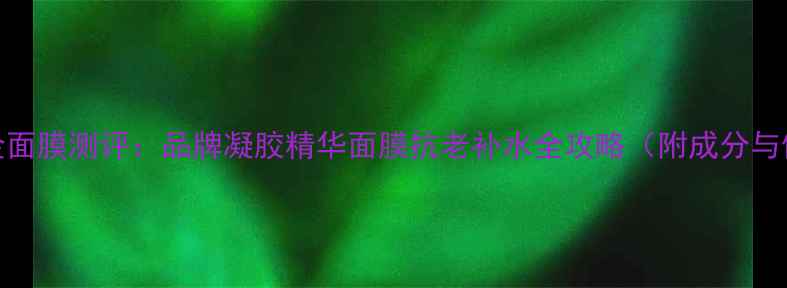 图片 贵妇级黄金面膜测评：品牌凝胶精华面膜抗老补水全攻略（附成分与使用指南）