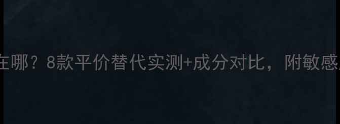图片 贵妇面膜贵在哪？8款平价替代实测+成分对比，附敏感肌避雷指南1