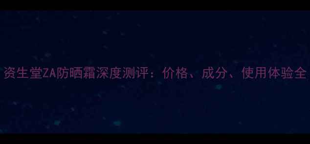 图片 资生堂ZA防晒霜深度测评：价格、成分、使用体验全