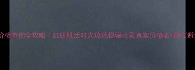 图片 资生堂价格查询全攻略｜红妍肌活时光琉璃悦薇水乳真实价格表+购买避坑指南2