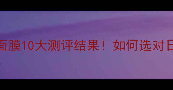 图片 资生堂保湿面膜10大测评结果！如何选对日系补水王？