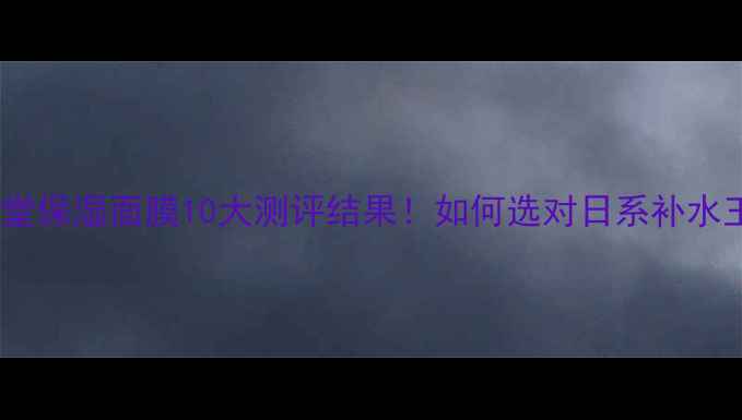 图片 资生堂保湿面膜10大测评结果！如何选对日系补水王？1