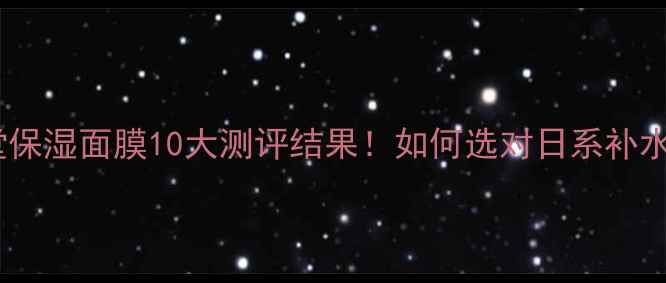 图片 资生堂保湿面膜10大测评结果！如何选对日系补水王？2