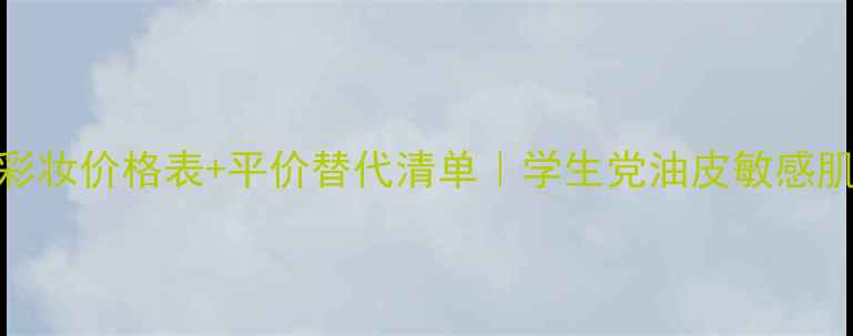 图片 资生堂彩妆价格表+平价替代清单｜学生党油皮敏感肌必看！