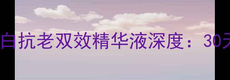 图片 资生堂怡丽丝尔美白抗老双效精华液深度：30天见证肌肤蜕变！1