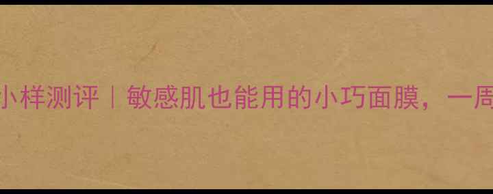 图片 资生堂悦薇小样测评｜敏感肌也能用的小巧面膜，一周急救焕亮肌