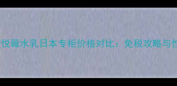 图片 资生堂悦薇水乳日本专柜价格对比：免税攻略与性价比1