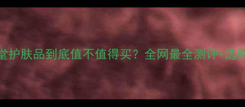 图片 资生堂护肤品到底值不值得买？全网最全测评+选购指南