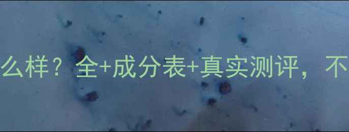 图片 资生堂护肤品怎么样？全+成分表+真实测评，不同肤质怎么选？